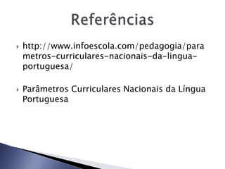  http://www.infoescola.com/pedagogia/para 
metros-curriculares-nacionais-da-lingua-portuguesa/ 
 Parâmetros Curriculares Nacionais da Língua 
Portuguesa 
 