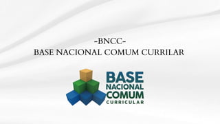 -BNCC-
BASE NACIONAL COMUM CURRILAR
 