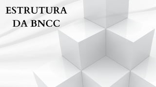 ESTRUTURA
DA BNCC
 