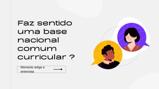 Faz sentido
uma base
nacional
comum
curricular ?
Momento artigo e
entrevista
 