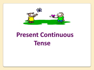 Present Continuous
Tense
 