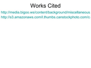 Works Cited http://media.bigoo.ws/content/background/miscellaneous/miscellaneous_417.jpg http://s3.amazonaws.com/l.thumbs.canstockphoto.com/canstock0699336.jpg 