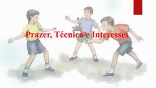 Prazer, Técnica e Interesses
*
 