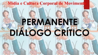 Mídia e Cultura Corporal de Movimento
PERMANENTE
DIÁLOGO CRÍTICO
 