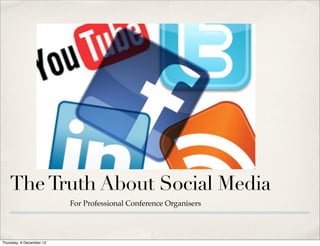 The Truth About Social Media
                          For Professional Conference Organisers




Thursday, 6 December 12
 