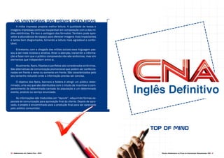 Projeto Experimental de Plano de Comunicação Organizacional CNA 4140 Desenvolvido pela Agência Folk - 2014
As Vantagens das Mídias escolhidas
A mídia impressa propicia melhor leitura. A qualidade de textos e
imagens impressas continua insuperável em comparação com a das mí-
dias eletrônicas. Ela tem a vantagem dos formatos. Também pode apro-
veitar a abundância de espaço para oferecer imagens mais impactantes
e textos bem diagramados, tornando a leitura mais agradável e confor-
tável.
Entretanto, com a chegada das mídias sociais essa linguagem pas-
sou a ser mais incisiva e atrativa. Atrair a atenção, transmitir a informa-
ção e fazer com que o público compreenda não são sinônimos, mas sim
elementos que independem entre si.
Atualmente, flyers, filipetas e panfletos são considerados sinônimos.
São alternativas de comunicação promocional que podem ser confeccio-
nadas em frente e verso ou somente em frente. São caracterizados pelo
seu tamanho reduzido onde a informação precisa ser concisa.
O objetivo dos flyers, banners e folders é atingir um público deter-
minado, uma vez que são distribuídos com o intuito de incentivar o com-
parecimento de determinada camada da população a um determinado
evento, produto ou serviço anunciado.
As informações são traduzidas em “layouts”, adquirindo formas es-
peciais de comunicação para aprovação final do cliente. Depois de apro-
vado, o projeto é encaminhado para a produção final para ser apreciado
pelo público consumidor.
top of mind
 