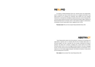 Os projetos de Responsabilidade Social vêm crescendo dentro das organizações,
porém é necessário que essa iniciativa faça parte de um programa estruturado e que
esteja alinhado com as diretrizes da companhia. Esse trabalho tem como proposta
desenvolver um planejamento estratégico de ações socias para a rede de franquias CNA,
uma das maiores escolas de idiomas do País. Atualmente já existem alguns trabalhos de
Responsabilidade Social na empresa, porém o nosso objetivo é engajar os colaboradores,
franqueados e alunos nessas ações e assim, agregando valor à marca.
Palavras-chave: Plano de Comunicação; Responsabilidade Social; CNA.
resumo
abstract
Social Responsibility projects have been growing in importance for businesses and
organizations in general, but it is necessary that this kind of initiative takes place in a
structured program and that it resonates with the principles underlying the company’s
practices. This paper aims to develop a strategic plan of social actions for the CNA’s
franchise network, which is one of the largest franchise networks in the area of language
schools. Currently, there are some Social Responsibility projects in the franchiser, but our
objective is to more broadly engage employees, franchisees and students in these actions
and thus adding value to the brand.
Key words: Communication Plan; Social Responsibility; CNA.
 