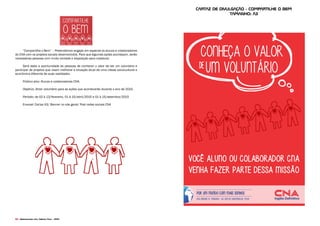 90 Desenvolvido pela Agência Folk - 2014
“Compartilhe o Bem” – Pretendemos engajar em especial os alunos e colaboradores
do CNA com os projetos sociais desenvolvidos. Para que algumas ações aconteçam, serão
necessárias pessoas com muita vontade e disposição para colaborar.
Será dada a oportunidade às pessoas de conhecer o valor de ser um voluntário e
participar de projetos que visam melhorar a situação atual de uma classe sociocultural e
econômica diferente de suas realidades.
Público alvo: Alunos e colaboradores CNA.
Objetivo: Atrair voluntário para as ações que acontecerão durante o ano de 2015.
Período: de 02 à 13/fevereiro, 01 à 15/abril/2015 e 01 à 15/setembro/2015
Enxoval: Cartaz A3/ Banner no site geral/ Post redes sociais CNA
cartaz de divulgação - compartilhe o bem
TAmanho: a3
 