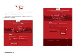 112 Desenvolvido pela Agência Folk - 2014
Nossa proposta também inclui uma melhoria no site na parte de contatos. Colocare-
mos o link na barra superior, assim facilitando a seleção da unidade (escola).
Público alvo: Alunos e Futuros Clientes da rede CNA.
Objetivo: Melhorar a localização das abas no site para facilitar a aproximação do in-
ternalta para com as unidade CNA.
 