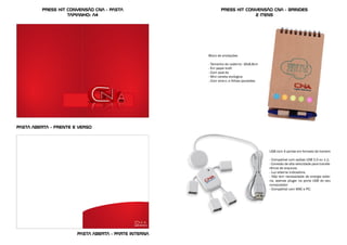 press kit convensão cna - pasta
tamanho: a4
press kit convensão cna - brindes
2 itens
USB com 4 portas em formato de homem
- Compatível com saídas USB 2.0 ou 1.1;
- Conexão de alta velocidade para transfe-
rência de arquivos;
- Luz externa indicadora;
- Não tem necessidade de energia exter-
na, apenas plugar na porta USB do seu
computador;
- Compatível com MAC e PC;
Bloco de anotações
- Tamanho do caderno: 16x8,8cm
- Em papel kraft
- Com post-its
- Mini caneta ecologica
- Com wire-o, e folhas pautadas.
Pasta aberta - frente e verso
Pasta aberta - parte interna
 