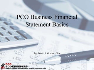 THE PEST CONTROL INDUSTRY’S MOST TRUSTED ACCOUNTING FIRM
PCO
BOOKKEEPERS
PCO Business Financial
Statement Basics
By: Daniel S. Gordon, CPA
 