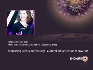 PCO Conference 2011
Marie-Claire Andrews, SmartShow Ltd (ShowGizmo)

Mobilising Events on the Edge: Cultural Influences on Innovation
 