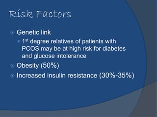 Risk Factors 
 Genetic link 
 1st degree relatives of patients with 
PCOS may be at high risk for diabetes 
and glucose ...