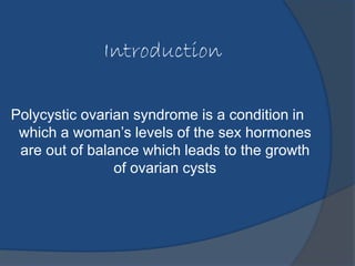 Introduction 
Polycystic ovarian syndrome is a condition in 
which a woman’s levels of the sex hormones 
are out of balanc...