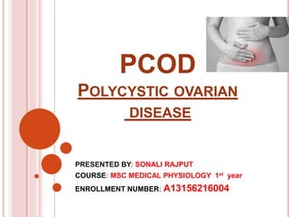 PCOD
POLYCYSTIC OVARIAN
DISEASE
PRESENTED BY: SONALI RAJPUT
COURSE: MSC MEDICAL PHYSIOLOGY 1st year
ENROLLMENT NUMBER: A13156216004
 