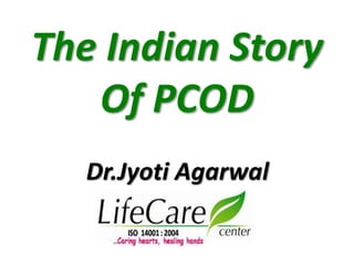 The Indian Story
Of PCOD
Dr.Jyoti Agarwal
 