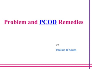 Problem and PCOD Remedies
By
Pauline D`Souza
 