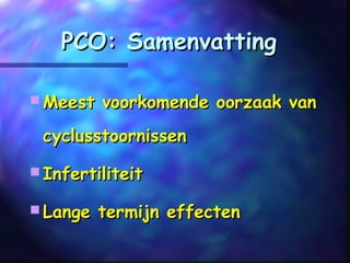 PCO: SamenvattingPCO: Samenvatting
 Meest voorkomende oorzaak vanMeest voorkomende oorzaak van
cyclusstoornissencyclusstoornissen
 InfertiliteitInfertiliteit
 Lange termijn effectenLange termijn effecten
 