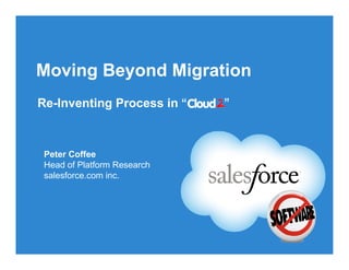 Moving Beyond Migration
Re-Inventing Process in “ ”
Peter Coffee
Head of Platform Research
salesforce.com inc.
 
