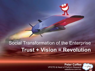 Social Transformation of the Enterprise
     Trust + Vision = Revolution

                                   @PeterCoffee
                                   Peter Coffee
                  VP/CTO & Head of Platform Research
                                  salesforce.com inc.
 