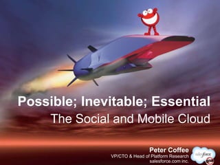 Possible; Inevitable; Essential
     The Social and Mobile Cloud

                                @PeterCoffee
                                Peter Coffee
               VP/CTO & Head of Platform Research
                               salesforce.com inc.
 