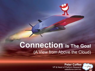 Connection Is The Goal
    (A View from Above the Cloud)

                         @PeterCoffee
                         Peter Coffee
             VP & Head of Platform Research
                         salesforce.com inc.
 