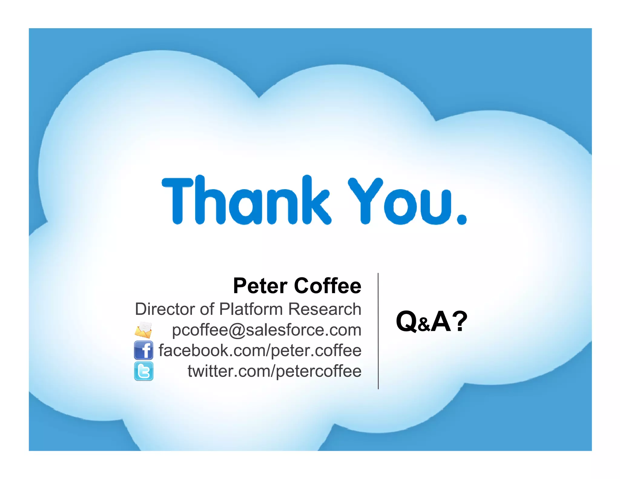 Peter Coffee
Director of Platform Research
     pcoffee@salesforce.com      Q&A?
   facebook.com/peter.coffee
       twitter.com/petercoffee
 