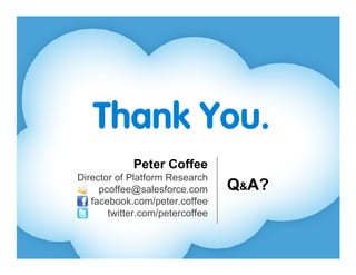 Peter Coffee
Director of Platform Research
     pcoffee@salesforce.com      Q&A?
   facebook.com/peter.coffee
       twitter.com/petercoffee
 
