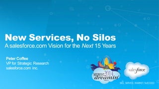 New Services, No Silos
A salesforce.com Vision for the Next 15 Years
Peter Coffee
VP for Strategic Research
salesforce.com inc.
 