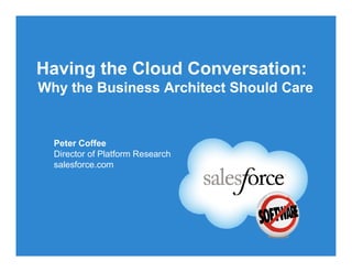 Having the Cloud Conversation:
Why the Business Architect Should Care


  Peter Coffee
  Director of Platform Research
  salesforce.com
 