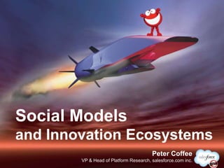 Social Models
and Innovation Ecosystems
                                        Peter Coffee
        VP & Head of Platform Research, salesforce.com inc.
 