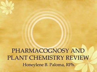 PHARMACOGNOSY AND
PLANT CHEMISTRY REVIEW
Honeylene B. Paloma, RPh.
 