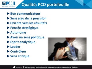 Bon communicateur
Sens aigu de la précision
Orienté vers les résultats
Pensée stratégique
Autonome
Avoir un sens politique
Esprit analytique
Leader
Contrôleur
Sens critique
Qualité: PCO portefeuille
 