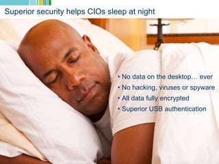 Superior security helps CIOs sleep at night No data on the desktop… ever No hacking, viruses or spyware All data fully encrypted Superior USB authentication 
