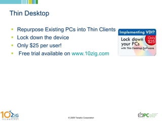 Thin Desktop Repurpose Existing PCs into Thin Clients Lock down the device Only $25 per user!  Free trial available on  www.10zig.com   