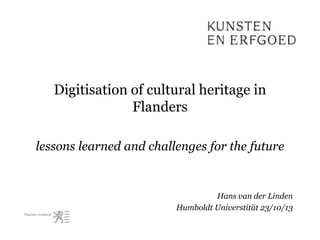 Digitisation of cultural heritage in
Flanders
lessons learned and challenges for the future

Hans van der Linden
Humboldt Universtität 23/10/13

 