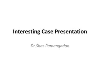 Interesting Case Presentation
Dr Shaz Pamangadan
 