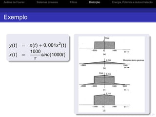 Análise de Fourier Sistemas Lineares Filtros Distorção Energia, Potência e Autocorrelação
Exemplo
y(t) = x(t) + 0, 001x2
(t)
x(t) =
1000
π
sinc(1000t)
 