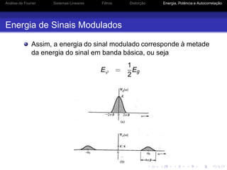 Análise de Fourier Sistemas Lineares Filtros Distorção Energia, Potência e Autocorrelação
Energia de Sinais Modulados
Assim, a energia do sinal modulado corresponde à metade
da energia do sinal em banda básica, ou seja
Eϕ =
1
2
Eg
 