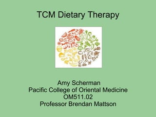 TCM Dietary Therapy
Amy Scherman
Pacific College of Oriental Medicine
OM511.02
Professor Brendan Mattson
 