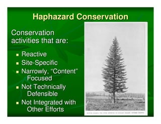 Haphazard Conservation
Conservation
activities that are:
   Reactive
   Site-Specific
   Narrowly, “Content”
     Focused
   Not Technically
     Defensible
   Not Integrated with
     Other Efforts
 