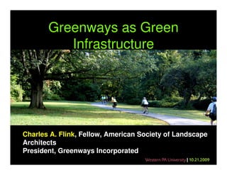 Greenways as Green
          Infrastructure




Charles A. Flink, Fellow, American Society of Landscape
Architects
President, Greenways Incorporated
 