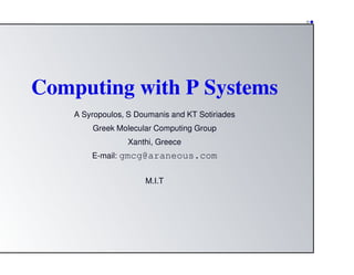 ••
Computing with P Systems
A Syropoulos, S Doumanis and KT Sotiriades
Greek Molecular Computing Group
Xanthi, Greece
E-mail: gmcg@araneous.com
M.I.T
 