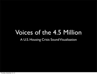 Voices of the 4.5 Million
                             A U.S. Housing Crisis Sound Visualization




Thursday, December 13, 12
 