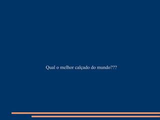 Qual o melhor calçado do mundo???
 