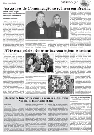 Edição: Izabel Almeida                                                                                                         COMUNICAÇÃO                                                     w15


Assessores de Comunicação se reúnem em Brasília
Temas como blogs e                                                                                                                                 TV Câmara; e “O Papel das Ouvidorias na
comunicação pública foram                                                                                                                          Comunicação Institucional”, com palestra de
                                                                                                                                                   Cristina Riche, ouvidora da UFRJ, e Fernando
destaques no encontro                                                                                                                              Oliveira Paulino, ouvidor da Empresa Brasil
                                                                                                                                                   de Comunicação(EBC).
Giselle Marques / Izabel Almeida                                                                                                                     Além destas, os assessores assistiram palestras
                                                                                                                                                   de Rodrigo Ramalho(MEC), dos professores
                                                                                                                                                   Maria Ieda Diniz e Francisco José Daher(UFT),
  O V Encontro da Andifes de Assessorias                                                                                                           de Célia Maria da Silva Carvalho(UFAM), Ana
de Comunicação das IFES reuniu assessores                                                                                                          Carolina Pimenta (UFPA) e Maria Santíssima
de 52 Instituições Federais Brasileiras entre                                                                                                      de Lima(UFMT), debatendo “ Expansão e
os dias 27 e 28 de agosto, em Brasília. A                                                                                                          interiorização das IFES e os novos desafios
assessora de comunicação da UFMA, Giselle                                                                                                          das Assessorias de Comunicação”. Outro
Marques Gonçalves, participou do evento,                                                                                                           tema comentado foi “A utilização de blogs na
assim como Géder Pazzianello, seu antecessor                                                                                                       comunicação institucional”, com palestras de
na Instituição e atual assessor de comunicação                                                                                                     Daniel Merli, assessor especial do Ministro da
da Unipampa/RS.                                                                                                                                    Cultura, e Paulo Rossi, editor do site do Correio
  Segundo Giselle Marques (Ascom UFMA),                                                                                                            Brasiliense.
é um momento ímpar de troca de experiências                                                                                                          O debate sobre “A necessidade do diploma para
entre os assessores de comunicação. “É                                                                                                             o exercício do Jornalismo e o futuro da profissão”,
uma oportunidade para termos experiências                                                                                                          com a palestra de Luiz Spada, vice-presidente da
inovadoras e saídas para questões comuns a                                                                                                         Regional Centro-Oeste da Federação Nacional
todas as universidades públicas. É também um                                                                                                       dos Jornalistas (Fenaj) foi o destaque do último
espaço para repensar o nosso trabalho como       Géder Parzianello(Unipampa)e Giselle Marques Gonçalves(UFMA)                                      dia do V Encontro da Andifes. Para Cristina Riche
instrumento cada vez mais útil à transparência                                                                                                     (UFRJ), o encontro foi uma ótima oportunidade
institucional, aos processos democráticos e ao   nos possibilitam adaptá-las para a melhoria de   com palestras de Beth Brandão, coordenadora      para difundir a importância da Ouvidoria Pública
direito público de informação. Sempre podemos,   nossos setores”, comentou a assessora.           da Pós-Graduação em Comunicação Pública          nas IFEs e o seu relacionamento com os setores
em oportunidades como essa, ouvir casos de         Os temas abordados no primeiro dia do          do Instituto de Educação Superior de             de comunicação, que muito pode contribuir para
estratégias em comunicação bem sucedidas, que    Encontro foram “Comunicação Pública”,            Brasília(IESB); Roberto Seabra, diretor da       o fortalecimento da cidadania.


UFMA é campeã de prêmios no Intercom regional e nacional
Cadu pinheiro / Israel de Napoli                                                                               e educação: a sensibilidade         de participantes cresceu muito em relação aos
                                                                                                               das relações no hipertempo”,        outros anos”, comentou o membro do comitê
  A Universidade Federal do Maranhão foi                                                                       vencedor da categoria Cinema        organizador do Expocom Nacional, Márcio
muito bem representada nas edições regional e                                                                  e Audiovisual, modalidade           Fernandes.
nacional do Intercom realizadas em 2009. Ao                                                                    Programa Avulso de Vídeo/              Para o estudante do 7º período do curso
todo foram 09 prêmios, seis na etapa regional,                                                                 TV (documentário, noticiário,       de Comunicação Social da UFMA, Ricardo
realizada de 14 a 16 de junho, em Teresina/PI,                                                                 entrevistas, variedades, etc).      Fernandes, o prêmio é fruto do esforço da equipe
e três na Jornada de Pesquisa Experimental em                                                                       O Expocom é uma                em todas as etapas de realização do projeto. “O
Comunicação (XVI Expocom), evento incluído                                                                     premiação destinada aos             trabalho é um vídeo turístico para ser vinculado
no Intercom Nacional 2009, realizado entre os                                                                  melhores       trabalhos       de   na rede interna de televisão do aeroporto de
dias 04 e 07 de setembro, em Curitiba (PR).                                                                    graduação de estudantes de          São Luís. Ele funciona como um portal de
  O número de prêmios no XI Congresso                                                                          Comunicação Social. Um              conhecimento das maravilhas do nosso estado,
Regional de Ciências da Comunicação                                                                            dos objetivos do evento é           favorecendo o turismo do Maranhão”, explica
(Intercom Nordeste 2009) deu à UFMA o                                                                          estimular o desenvolvimento         o aluno-líder do projeto Videotur, vencedor
empate do primeiro lugar com a Universidade                                                                    da pesquisa experimental.           da categoria Áreas Emergentes e Produção
Federal do Rio Grande do Norte. O Intercom       Alunos de Comunicação da UFMA são premiados na etapa Nordeste “Esse ano tivemos mais de mil       Transdisciplinar em Comunicação, modalidade
Nordeste 2009 ocorreu no Centro de Ciências                      e abaixo, os da etapa Nacional                trabalhos inscritos. O número       Produção Multimídia (avulso).
da Educação (CCE) da Universidade Federal                                                                                                                          Com o tema “Comunicação,
do Piauí (UFPI).                                 onde estudantes de graduação apresentam seus                                                                 Educação e Cultura na Era Digital”,
  OeventoérealizadoanualmentepelaSociedade       relatos científicos.                                                                                         o Intercom Nacional 2009 teve
Brasileira de Estudos Interdisciplinares da                                                                                                                   4076 congressistas inscritos. Em
Comunicação (Intercom) e tem como objetivo        CURITIBA                                                                                                    2010, o evento será sediado pela
promover o encontro de professores, estudantes                                                                                                                Universidade de Caxias do Sul (RS)
e pesquisadores da área, nas cinco regiões do      Os trabalhos premiados no XXXII Congresso                                                                  e terá o tema “Comunicação, cultura
país, fomentando debates sobre as pesquisas      Brasileiro de Ciências da Comunicação                                                                        e juventude”.
no campo da Comunicação em cada região do        (Intercom Nacional 2009) foram: “Maranhão                                                                       A Sociedade Brasileira de Estudos
Brasil, em diferentes modalidades.               Ciência: o portal do jornalismo científico”,                                                                 Interdisciplinares da Comunicação,
  Com uma programação diversificada, o           vencedor da categoria Áreas Emergentes e                                                                     organizadora do Intercom Nacional
Intercom proporcionou aos participantes          Produção Transdisciplinar em Comunicação,                                                                    2009, premiou 64 trabalhos: Sudeste
a oportunidade de vivenciar conferências,        modalidade Portal; “Videotur”, vencedor                                                                      (28), Sul (17), Nordeste (14), Norte
oficinas, palestras, bate-papos e divisões       da categoria Áreas Emergentes e Produção                                                                     (3) e Centro-Oeste (2). Três dos seis
temáticas. Como parte do encontro, foi           Transdisciplinar em Comunicação, modalidade                                                                  trabalhos da UFMA que concorreram
realizado também o Intercom Júnior, ambiente     Produção Multimídia (avulso); e “Comunicação                                                                 no congresso foram premiados.


                                                                                                                                                     MINTER de Comunicação
 Estudantes de Imperatriz apresentam pesquisa no Congresso                                                                                            Social inicia atividades
               Nacional de História das Mídias                                                                                                     Nathália Isabella

                                                                                                                                                     Formado por uma turma com 10 mestrandos,
  William Castro                                 compreender a história do jornalismo e seu       imprensa local nas últimas 3 décadas,            sendo nove professores da UFMA e um
                                                 desenvolvimento na cidade.                       e Atuação e Mapeamento dos jornais e             da UNIVIMA (Universidade Virtual do
    Alunas do 5º período do curso de                O projeto colaborou para a organização        revistas que circularam em Imperatriz,           Maranhão), iniciou-se em agosto o MINTER
  Comunicação Social – habilitação               de um acervo do curso no Campus II, que          desde o primeiro jornal da década de 30,         de Comunicação Social.
  Jornalismo, do Campus II, apresentaram         estará disponível para os estudantes a partir    no século passado. Dessa maneira, será             Para o professor do curso de Comunicação
  pesquisas sobre a trajetória dos meios de      de setembro.Ainda em fase de estruturação,       possível acompanhar a trajetória dos             Social e coordenador operacional do MINTER,
  comunicação de Imperatriz em Fortaleza         o acervo possui revistas, jornais, livros,       jornalistas e também preservar a memória         Ferreira Júnior, o apoio da Administração
  (CE), durante o VII História das Mídias.       CDs e DVDs. Parte do material foi doado          da cidade, além de valorizar o jornalismo        Superior foi fundamental para a viabilização
    O evento sobre História das Mídias           pela Academia Imperatrizense de Letras,          e todos os que participam do processo de         do curso. “O MINTER contribuirá com
  é um movimento cultural, criado em             professores, jornalistas e alunos.               elaboração da notícia.                           o crescimento do nosso curso em todos
  2001, que reúne pesquisadores de várias          “Compreender o que temos hoje, os                A      professora    Roseane      Arcanjo,     os sentidos, sobretudo, na capacitação
  universidades públicas e privadas de todo      aspectos em que a mídia evolui, o que            coordenadora da pesquisa, afirma que             docente. Além disso, será uma experiência
  o país, no sentido de preservar a memória      ainda precisa ser mudado e o que tínhamos        a profissão de jornalista tem ganhado            importantíssima para ajudar na construção de
  da imprensa e construir a história midiática   antes, que podemos resgatar com o curso          importância social e política cada vez maior,    nosso próprio mestrado em breve”, enfatizou.
  nacional. A edição deste ano aconteceu         de Jornalismo, são algumas contribuições         por isso a necessidade de compreender a            Os professores da Universidade Federal
  entre os dias 19 e 21 de agosto.               oferecidas até mesmo para a história da          trajetória da comunicação em Imperatriz.         Fluminense de Niterói (UFF), Afonso
      Durante os três dias do evento, o          cidade”, afirma Thays Assunção, bolsista do      “O jornalismo tem em sua natureza a              Albuquerque e Fernando Resende, ministrarão
  grupo apresentou dois trabalhos, um            projeto.                                         informação de relevância pública e a             algumas disciplinas do programa. O coordenador
  sobre os jornais impressos e outro               O projeto de pesquisa das acadêmicas é         defesa da cidadania. Essa é a razão para         operacional é o professor Fernando Resende, e as
  elaborado a partir de depoimentos de           financiado pela Fapema e possui dois eixos:      compreendermos o cenário em Imperatriz,          aulas serão realizadas em São Luís, em sistemas de
  jornalistas que atuaram nas décadas de         Vozes dos Jornalistas, série de entrevistas      que agora tem o curso de Jornalismo, desde       módulos. Em maio de 2010, os mestrandos cursarão
  70 e 80. O objetivo das investigações é        com jornalistas que atuaram e atuam na           2007 na UFMA”, afirma.                           uma disciplina em Niterói, na sede da UFF.
 