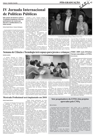 Edição: Nathália Isabella                                                                                                       PÓS-GRADUAÇÃO                                                                         w5


IV Jornada Internacional
                                                                                                                                                                                                            Foto: Rafael Arrais




de Políticas Públicas
Oito países da América Latina e                     Segundo o reitor, Natalino Salgado, o
18 estados brasileiros e Europa                   tema da Jornada é de grande importância e
                                                  abrangência em virtude das discussões do
participaram do evento que                        papel do Estado nas políticas econômicas e
discute o neoliberalismo e as                     sociais. “Vai ser uma oportunidade ímpar para
lutas sociais                                     discutir um tema da maior amplitude, tendo
                                                  em vista o estado de pobreza em que vive
Emilly Castelo Branco / Gustavo Rodrigues
                                                  grande parcela da população mundial, como a
                                                  África, onde a educação também foi relegada
                                                  a segundo plano. Trata-se de momento rico
  A quarta edição da Jornada Internacional de     em que se pode encontrar respostas concretas
Políticas Públicas, evento bianual realizado      em políticas públicas”, disse.
pela Universidade Federal do Maranhão,              O Programa de Pós-graduação em
através do Programa de Pós-Graduação em           Políticas    Públicas     pretende    avançar
Políticas Públicas, bateu recordes de público     na internacionalização do programa,                 A coordenadora da Jornada Internacional de Políticas Públicas, Salviana Pastor, reitor Natalino Salgado
este ano. Com tema gerador o “Neoliberalismo      desenvolvendo intercâmbio internacional.                                 e coordenadora da pós em Poíticas Públicas Ozanira Silva
e lutas sociais: perspectivas para as Políticas   “Essa Jornada é uma possibilidade concreta
Públicas”, o evento contou com mais de 700        para mantermos contato e definir trabalhos          Maranhão”, resultado de uma pesquisa para                     Casa das Minas do Maranhão. “É uma obra
inscrições e 1519 trabalhos apresentados. O       posteriores com instituições de pesquisa            a dissertação de mestrado do pesquisador,                     muito procurada, justamente por propiciar
evento teve também a participação 18 estados      com outros programas de pós-graduação,              feita há 26 anos. A primeira edição da obra                   uma descrição detalhada dos rituais realizados
da federação e de oito países da América          sobretudo no âmbito da América Latina”,             foi lançada em 1985 e a segunda em 1996,                      na Casa das Minas. Pesquisadores e até
Latina e Europa. Na solenidade de abertura,       disse a coordenadora do programa, Maria             ambas editadas pela UFMA, em que divulga                      mesmo membros da religião se interessam
o Coral São João apresentou o Hino Nacional       Ozanira da Silva e Silva.                           os cultos originários das religiões afro-                     pelas práticas da Casa das Minas, fundada no
e músicas da cultura maranhense. Um vídeo           O professor Sérgio Ferretti lançou no             brasileiras realizados no estado.                             século XIX, sendo uma das mais antigas no
expôs o tema e uma retrospectiva das edições      evento a 3ª edição de seu livro “Querebentã de        Na obra, o autor considera o caso específico                Maranhão”, explica Sérgio Ferretti.
anteriores da Jornada.                            Zomadônu: Etnografia da Casa das Minas no           da religião Jeje dos voduns, que é o caso da


Semana de Ciência e Tecnologia terá espaço para jovens e crianças                                                                                                   PIBIC 2009: mais 20 bolsas
Nathália Isabella
                                                                                                                                          Foto: Nathália Isabella   foram concedidas a UFMA
                                                                                                                                                                    Bruna Almeida
  A Semana Nacional de Ciência e
Tecnologia vai ser realizada no período de                                                                                                                            O Programa Institucional de Bolsas de Iniciação
19 a 25 de outubro, reunindo eventos que                                                                                                                            Científica (PIBIC) nas Ações Afirmativas,
integram ciência, cultura e arte. Com o tema                                                                                                                        promovido pelo Conselho Nacional de
“Ciência no Brasil”, o evento terá oficinas,                                                                                                                        Desenvolvimento Científico e Tecnológico –
palestras, cursos, divulgação de projetos de                                                                                                                        CNPq, concedeu uma cota especial de mais 20
pesquisadores locais e trabalhos no âmbito de                                                                                                                       bolsas de Iniciação Científica à Universidade
tecnologia e inovação.                                                                                                                                              Federal do Maranhão.
  O principal objetivo da Semana é mobilizar                                                                                                                          O objetivo é ampliar a oportunidade de formação
a população, em especial crianças e jovens,                                                                                                                         técnico-científica pela concessão de bolsas a alunos
em torno de temas e atividades de Ciência e                                                                                                                         do ensino superior que obtiveram acesso ao meio
Tecnologia (C&T), valorizando a criatividade,                                                                                                                       acadêmico por uma ação afirmativa, no caso da
a atitude científica e a inovação, mostrando a                                                                                                                      UFMA, pelo sistema de cotas. Esta foi a primeira
importância da C&T para cada um e para o                                                                                                                            edição do Programa, que aprovou 600 bolsas
desenvolvimento do país.                                                                                                                                            distribuídas em 47 instituições de todo o Brasil.
  Para o vice-reitor Antonio Oliveira, mesmo                                                                                                                          Além das bolsas adicionais, o edital é destinado
o Maranhão não tendo uma cultura ligada                                                                                                                             a alunos de graduação, para o período de
à ciência, muitos projetos de pesquisa são                                                                                                                          agosto/2009 a julho/ 2010, e dentro do PIBIC teve
promovidos, tornando-o referência nestas          O evento é promovido pela UFMA e pela Secretaria Estadual de Ciência e Tecnologia                                 como resultado 155 bolsas disponibilizadas pelo
questões. “Precisamos tornar a ciência um                                                                                                                           Conselho Nacional de Desenvolvimento Científico
                                                  “O evento divulgará o que o Maranhão tem            também serão coordenadas pela Assembleia                      e Tecnológico - CNPq, enquanto que 95 ficaram a
bem popular. O nosso principal objetivo é         feito em Ciência e Tecnologia e vai despertar       Legislativa, FIEMA, Secretaria de Estado de
colocar a política de ciência e tecnologia nas                                                                                                                      cargo da UFMA.
                                                  nos jovens o interesse pela C&T, que nunca          Ciência e Tecnologia, Secretaria de Estado de                   Cada bolsa tem vigência de 12 meses, sendo
diferentes pautas políticas, como a Assembleia    para e está sempre evoluindo”, enfatizou a          Direitos Humanos e Secretaria de Estado de
Legislativa”, declarou.                                                                                                                                             possível prorrogação por igual período mediante
                                                  coordenadora local da Semana, Gilvanda              Turismo.                                                      bom desempenho no plano de trabalho e rendimento
  Promovida pela UFMA e pela Secretaria           Nunes.                                                Os editais dos Concursos de Desenho e
Estadual de Ciência e Tecnologia, a Semana                                                                                                                          acadêmico por parte do bolsista. Segundo o diretor
                                                    Várias atividades serão realizadas durante a      Redação já estão disponíveis no site www.                     do Departamento de Pesquisa, Carlos William,
vai ter suas diversas atividades realizadas por   Semana no Campus do Bacanga e em alguns             sct.fapema.br. Os trabalhos pré-selecionados
várias instituições de ensino como a UEMA, o                                                                                                                        o PIBIC visa despertar nos discentes a vocação
                                                  campi do interior da UFMA, no Convento das          nas escolas serão recebidos até o dia 20 de                   científica e ligar a graduação com a pós-graduação,
IFET e o CEUMA, além dos órgãos do Sistema        Mercês, nos campi do interior da UEMA e nos         setembro. Outras informações podem ser
S (Sebrae, Senai, Sesi) e outras entidades.                                                                                                                         possibilitando ao graduando uma formação mais
                                                  campi do IFMA no interior. Outras atividades        obtidas pelo telefone 3301-8716                               geral, diferenciada e individual.

Mestrado Profissional será implantado em 2010
                                                    “Vamos formar profissionais em áreas
                                                                                                             Sete pesquisadores da UFMA têm projetos
Emilly Castelo Branco
                                                  específicas de energia como petróleo, gás,
                                                  biocombustível, energia solar e eólica.
                                                                                                                       aprovados pelo CNPq
  O Programa de Mestrado Profissional deve
ser implantado na UFMA em 2010. Pró-              No meio ambiente, vamos estudar os
reitores, professores e diretores de centro       impactos ambientais causados pelos grandes             Marcos Soares
acompanharam, no início de agosto, as             empreendimentos instalados no Maranhão”,
explicações sobre o assunto da coordenadora       disse o pró-reitor de Pesquisa e Pós-Graduação,          As professoras da Universidade Federal                   pelo CNPq, com a divulgação do
geral do Programa de Engenharia Ambiental         Fernando Carvalho.                                     do Maranhão, Maria Ozanira da Silva e                      resultado do edital nº 02/2009. O objetivo
da Universidade Federal do Rio de Janeiro,          Estiveram presentes na reunião o reitor              Silva, de Serviço Social, e Silvete Coradi                 do edital é apoiar projetos de pesquisas
Cláudia Morgado. A coordenadora aproveitou        Natalino Salgado, o pró-reitor de Pesquisa e Pós-      Guerini, de Física, tiveram projetos                       científicas, tecnológicas e de inovação
para esclarecer a portaria publicada pelo MEC     Graduação, Fernando Carvalho, a coordenadora           aprovados no Cronograma 1 do Edital                        para estimular e fortalecer as linhas de
e CAPES para aumentar a oferta de mestrados       geral do Programa de Engenharia Ambiental              Nº 007/2009 do Conselho Nacional de                        pesquisa das Ciências Humanas, Sociais
profissionais no país.                            da Universidade Federal do Rio de Janeiro,             Desenvolvimento Científico e Tecnológico                   e Sociais Aplicadas, contribuindo para
  “A função do mestrado profissional é trazer o   Cláudia Morgado, o coordenador de residência           – CNPq, que busca apoiar a realização                      o desenvolvimento da área no Brasil.
outro nível da formação continuada, a título de   médica, Humberto Serra, entre outros membros           de congressos, simpósios, workshops,                       Foram aprovados mais de 350 projetos
4º grau, em que o aluno já é um profissional”,    da administração superior da UFMA.                     seminários, ciclos de conferências e outros                com mérito científico, destes, cinco eram
afirma. Segundo a coordenadora, este estudante      O Mestrado Profissional oferece uma grande           eventos similares, de âmbito nacional ou                   de pesquisadores da UFMA.
tem a oportunidade de aliar uma retórica          contribuição na formação de recursos humanos           internacional, relacionados à Ciência,                       Nas áreas de Antropologia e Ciências
científica com um fato concreto, do dia-a-dia.    de alto nível com domínio do método científico,        Tecnologia e Inovação; no período de 1º                    Sociais estão os projetos dos professores
  As áreas que estão em planejamento para         visando introduções de inovações tecnológicas,         de julho de 2009 a 30 de junho de 2010.                    Horácio Antunes de Sant’Ana Júnior, Igor
implantação são saúde e exatas. Na área           sociais e proporciona transferência rápida de          Os projetos aprovados receberão um total                   Gastal Grill e Paulo Fernandes Keller. Já
da saúde, a pretensão é unir a residência ao      qualidade de conhecimento científico para              de R$ 20 milhões para que suas atividades                  os professores Josenildo de Jesus Pereira
mestrado profissional. Em exatas, o propósito     a sociedade, o perfil dos alunos é de pessoas          sejam executadas.                                          e Conceição de Maria de Araujo Ramos
é a junção entre energia e meio ambiente          que trabalham. De 7 a 10 de outubro deste                Em relação às áreas das Ciências                         tiveram seus projetos aprovados nas
para atender às demandas dos grandes              ano, vai ser realizado o Fórum Nacional dos            Humanas, Sociais e Sociais Aplicadas, a                    áreas de História, Letras e Lingüística,
empreendimentos do estado, como a Refinaria       Mestrados Profissionais, durante o Fórum de            UFMA também teve projetos aprovados                        respectivamente.
Premium em Bacabeira.                             Ciência e Cultura da UFRJ.
 