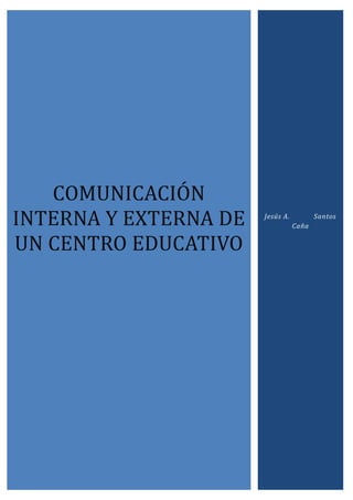 COMUNICACIÓN
INTERNA Y EXTERNA DE
UN CENTRO EDUCATIVO
Jesús A. Santos
Caña
 