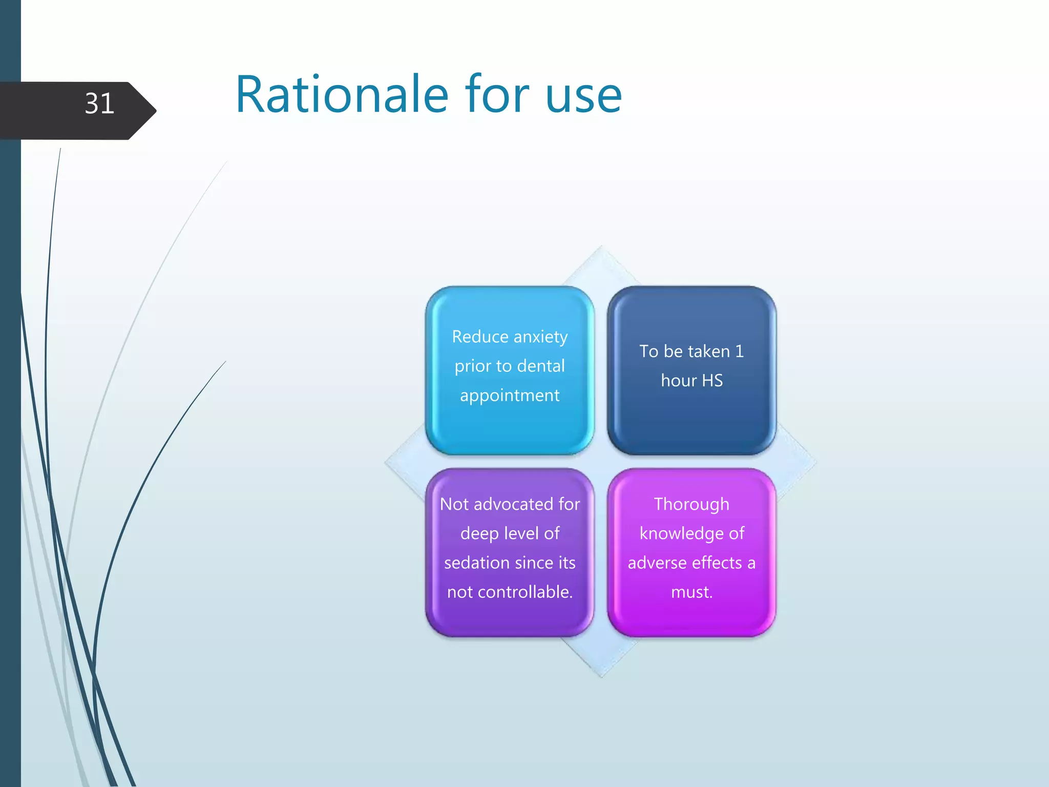 Rationale for use
Reduce anxiety
prior to dental
appointment
To be taken 1
hour HS
Not advocated for
deep level of
sedation since its
not controllable.
Thorough
knowledge of
adverse effects a
must.
31
 
