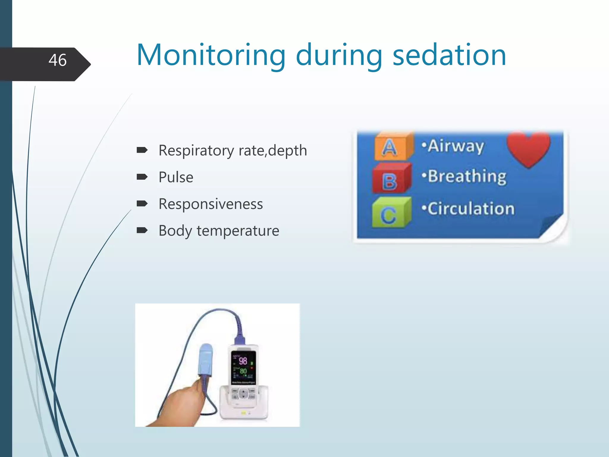 Monitoring during sedation
 Respiratory rate,depth
 Pulse
 Responsiveness
 Body temperature
46
 